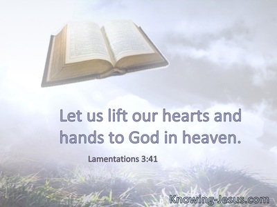 Let us lift our hearts and hands to God in heaven.